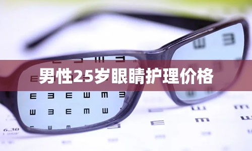 男性25岁眼睛护理价格