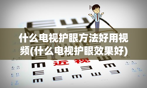 什么电视护眼方法好用视频(什么电视护眼效果好)