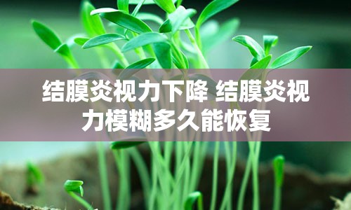 结膜炎视力下降 结膜炎视力模糊多久能恢复