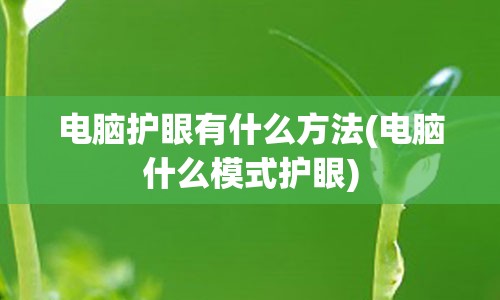 电脑护眼有什么方法(电脑什么模式护眼)