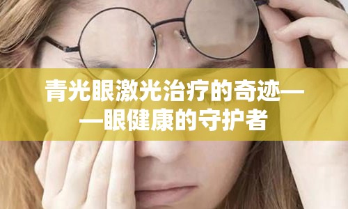 青光眼激光治疗的奇迹——眼健康的守护者