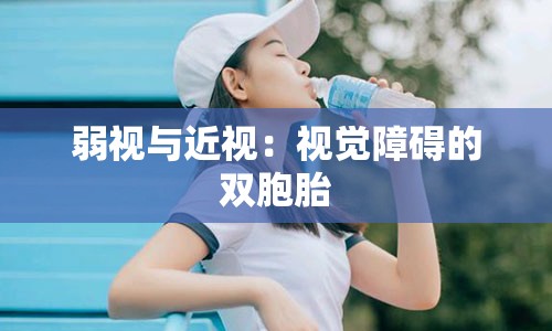 弱视与近视：视觉障碍的双胞胎