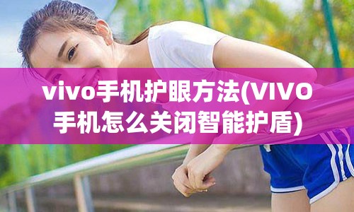 vivo手机护眼方法(VIVO手机怎么关闭智能护盾)