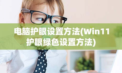 电脑护眼设置方法(Win11护眼绿色设置方法)