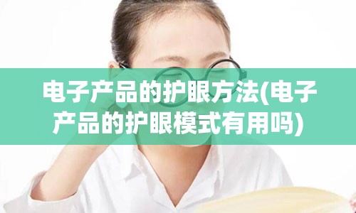 电子产品的护眼方法(电子产品的护眼模式有用吗)