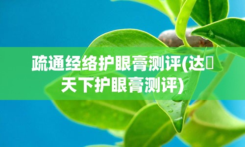 疏通经络护眼膏测评(达渼天下护眼膏测评)