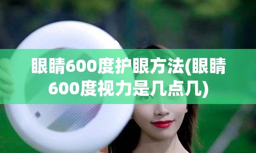 眼睛600度护眼方法(眼睛600度视力是几点几)