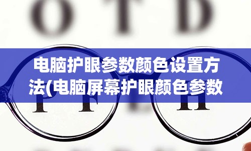 电脑护眼参数颜色设置方法(电脑屏幕护眼颜色参数)