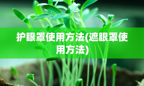 护眼罩使用方法(遮眼罩使用方法)