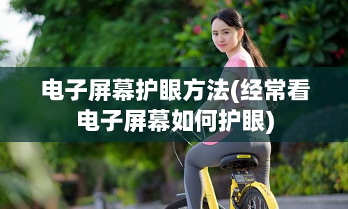 电子屏幕护眼方法(经常看电子屏幕如何护眼)