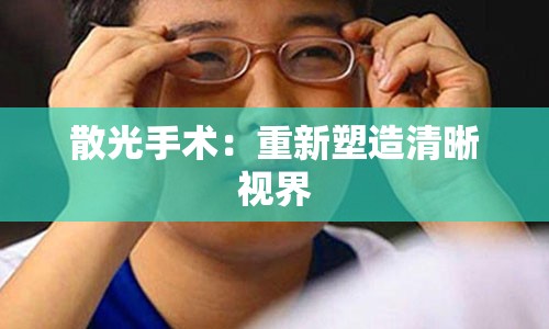 散光手术：重新塑造清晰视界