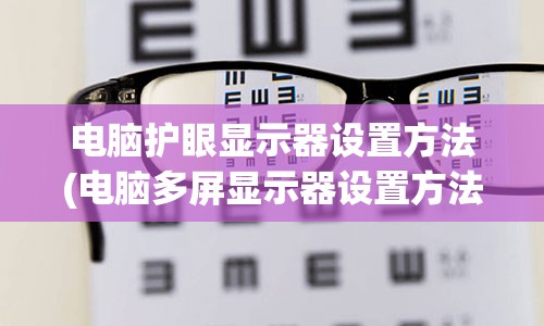 电脑护眼显示器设置方法(电脑多屏显示器设置方法)