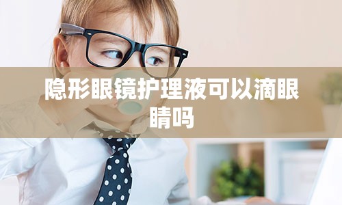 隐形眼镜护理液可以滴眼睛吗