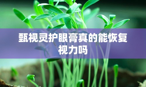 甄视灵护眼膏真的能恢复视力吗