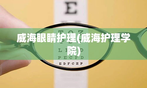 威海眼睛护理(威海护理学院)