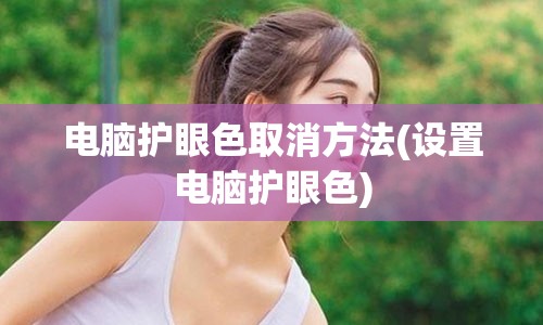 电脑护眼色取消方法(设置电脑护眼色)