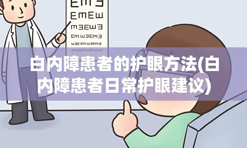 白内障患者的护眼方法(白内障患者日常护眼建议)