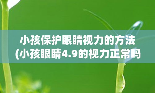 小孩保护眼睛视力的方法(小孩眼睛4.9的视力正常吗)