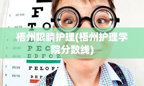 梧州眼睛护理(梧州护理学院分数线)