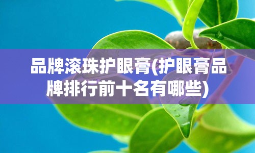 品牌滚珠护眼膏(护眼膏品牌排行前十名有哪些)