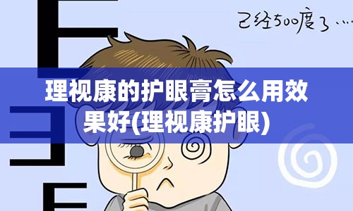 理视康的护眼膏怎么用效果好(理视康护眼)