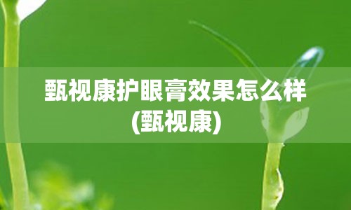 甄视康护眼膏效果怎么样(甄视康)