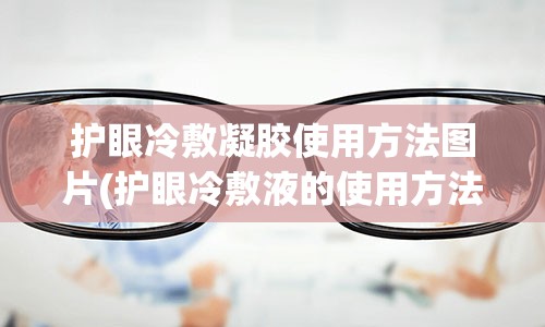 护眼冷敷凝胶使用方法图片(护眼冷敷液的使用方法)