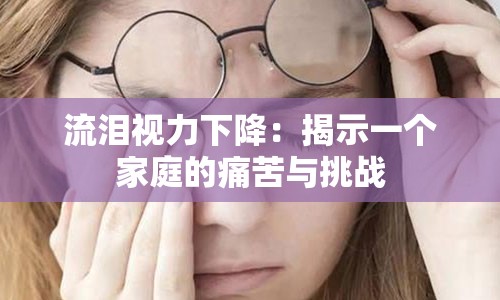 流泪视力下降：揭示一个家庭的痛苦与挑战