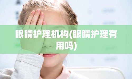 眼睛护理机构(眼睛护理有用吗)