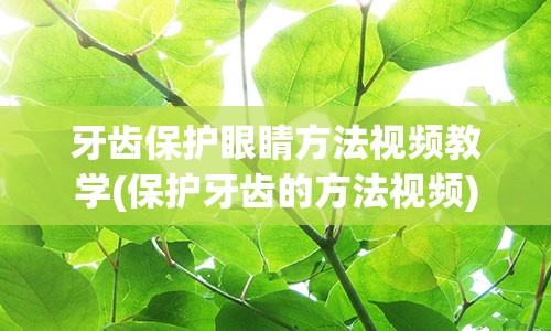 牙齿保护眼睛方法视频教学(保护牙齿的方法视频)