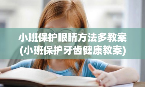 小班保护眼睛方法多教案(小班保护牙齿健康教案)