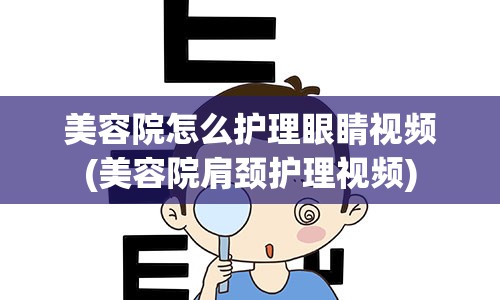 美容院怎么护理眼睛视频(美容院肩颈护理视频)