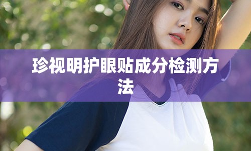 珍视明护眼贴成分检测方法