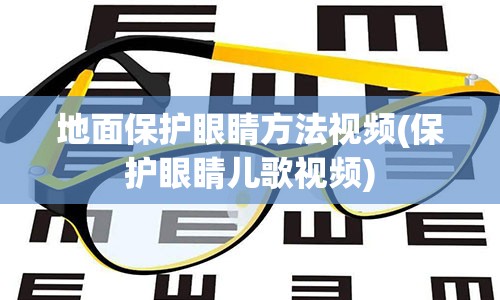 地面保护眼睛方法视频(保护眼睛儿歌视频)