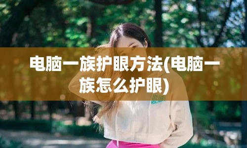 电脑一族护眼方法(电脑一族怎么护眼)