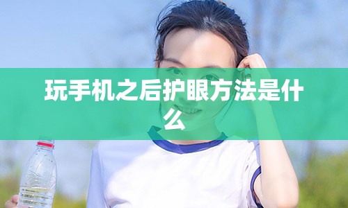 玩手机之后护眼方法是什么