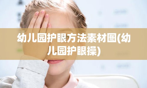 幼儿园护眼方法素材图(幼儿园护眼操)