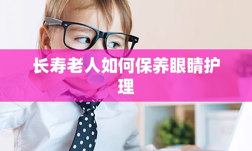 长寿老人如何保养眼睛护理