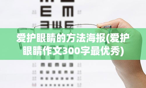 爱护眼睛的方法海报(爱护眼睛作文300字最优秀)