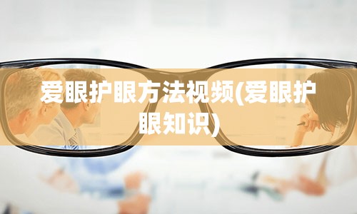 爱眼护眼方法视频(爱眼护眼知识)