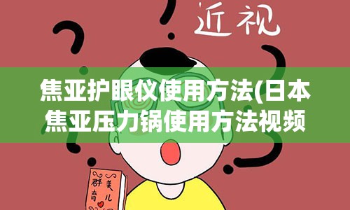 焦亚护眼仪使用方法(日本焦亚压力锅使用方法视频)