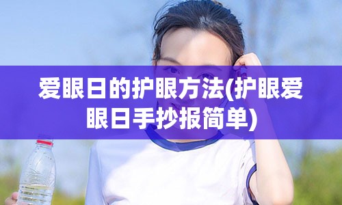 爱眼日的护眼方法(护眼爱眼日手抄报简单)