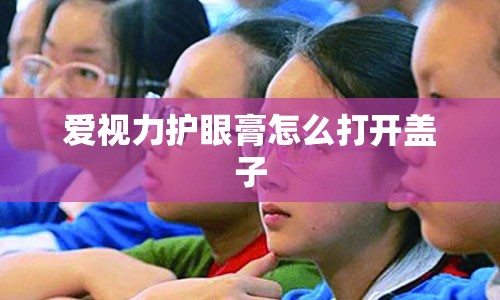 爱视力护眼膏怎么打开盖子