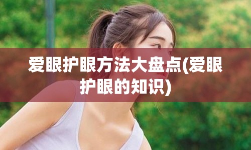 爱眼护眼方法大盘点(爱眼护眼的知识)