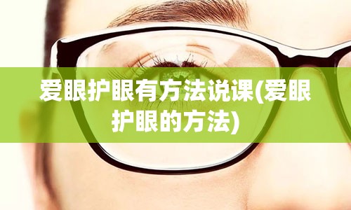 爱眼护眼有方法说课(爱眼护眼的方法)