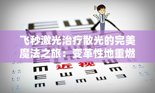 飞秒激光治疗散光的完美魔法之旅：变革性地重燃您的清晰视线