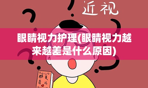 眼睛视力护理(眼睛视力越来越差是什么原因)