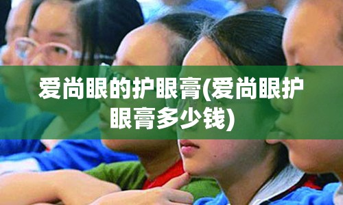 爱尚眼的护眼膏(爱尚眼护眼膏多少钱)