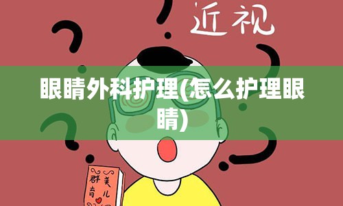 眼睛外科护理(怎么护理眼睛)