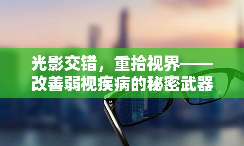 光影交错，重拾视界——改善弱视疾病的秘密武器：激光治疗